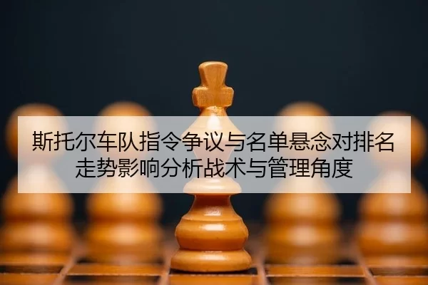 斯托尔车队指令争议与名单悬念对排名走势影响分析战术与管理角度
